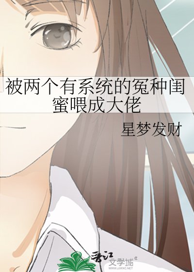 被兩個有系統的冤種閨眯喂成大佬
